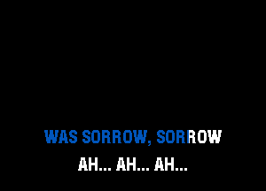 WAS SORROW, SDRROW
AH... AH... AH...