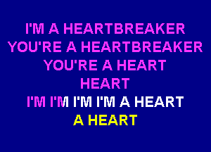 I'M A HEARTBREAKER
YOU'RE A HEARTBREAKER
YOU'RE A HEART
HEART
I'M I'M I'M I'M A HEART
A HEART