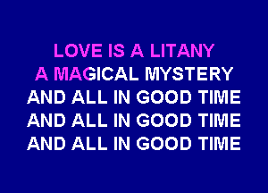 LOVE IS A LITANY
A MAGICAL MYSTERY
AND ALL IN GOOD TIME
AND ALL IN GOOD TIME
AND ALL IN GOOD TIME