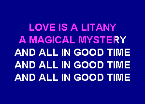 LOVE IS A LITANY
A MAGICAL MYSTERY
AND ALL IN GOOD TIME
AND ALL IN GOOD TIME
AND ALL IN GOOD TIME