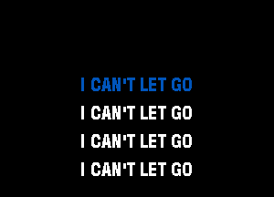 I CAN'T LET GO

I CAN'T LET GO
I CAN'T LET GO
I CAN'T LET GO