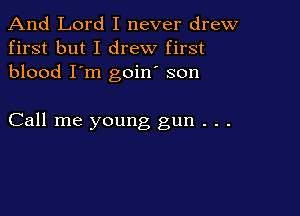And Lord I never drew
first but I drew first
blood I'm goin son

Call me young gun . . .