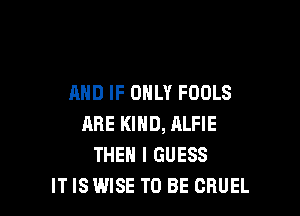 AND IF ONLY FOOLS

ARE KIND, ALFIE
THEN I GUESS
IT IS WISE TO BE CBUEL
