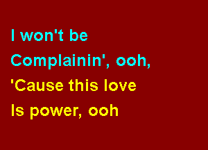 I won't be
Complainin', ooh,

'Cause this love
Is power, ooh