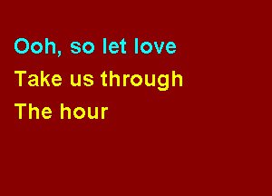 Ooh, so let love
Take us through

The hour