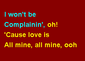 I won't be
Complainin', oh!

'Cause love is
All mine, all mine, ooh