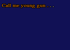 Call me young gun . . .