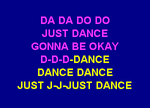 DA DA D0 DO
JUST DANCE
GONNA BE OKAY

D-D-D-DANCE
DANCE DANCE
JUST J-J-JUST DANCE