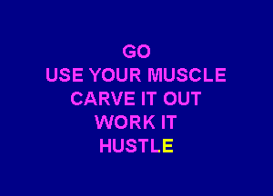 GO
USE YOUR MUSCLE

CARVE IT OUT
WORK IT
HUSTLE