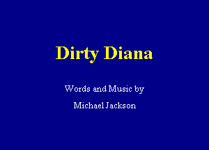 Dirty Diana

Woxds and Musm by

chhael Jackson