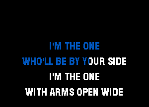 I'M THE ONE

WHO'LL BE BY YOUR SIDE
I'M THE ONE
WITH ARMS OPEN WIDE