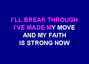 PLL BREAK THROUGH
PVE MADE MY MOVE

AND MY FAITH
IS STRONG NOW