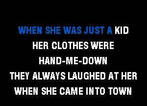 WHEN SHE WAS JUST A KID
HER CLOTHES WERE
HAHD-ME-DOWH
THEY ALWAYS LAUGHED AT HER
WHEN SHE CAME INTO TOWN