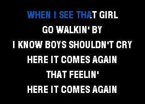 WHEN I SEE THAT GIRL
GO WALKIH' BY
I KNOW BOYS SHOULDH'T CRY
HERE IT COMES AGAIN
THAT FEELIH'
HERE IT COMES AGAIN