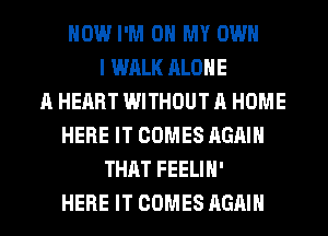 HOW I'M ON MY OWN
I WALK ALONE
A HEART WITHOUT A HOME
HERE IT COMES AGAIN
THAT FEELIH'
HERE IT COMES AGAIN