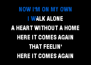HOW I'M ON MY OWN
I WALK ALONE
A HEART WITHOUT A HOME
HERE IT COMES AGAIN
THAT FEELIH'
HERE IT COMES AGAIN