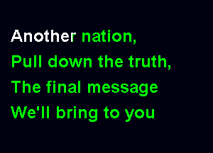Another nation,
Pull down the truth,

The final message
We'll bring to you