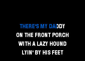 THERE'S MY DADDY

ON THE FRONT PORCH
WITH A LAZY HOUHD
LYIH' BY HIS FEET