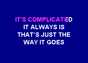 IT'S COMPLICATED
IT ALWAYS IS

THATS JUST THE
WAY IT GOES