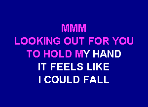 MMM
LOOKING OUT FOR YOU

TO HOLD MY HAND
IT FEELS LIKE
ICOULD FALL