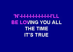 'N'-l-I-I-l-l-I-l-I-l-l-I'LL
BE LOVING YOU ALL

THE TIME
IT'S TRUE