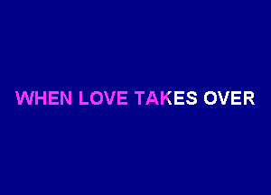 WHEN LOVE TAKES OVER