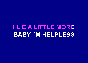 I LIE A LITTLE MORE

BABY PM HELPLESS