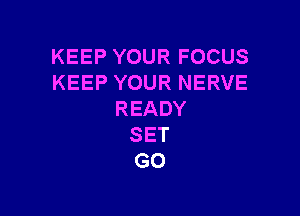 KEEPYOURFOCUS
KEEPYOURNERVE

READY
SET
GO