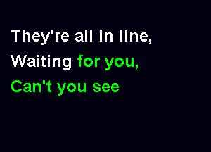 They're all in line,
Waiting for you,

Can't you see