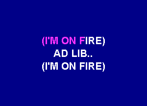 (I'M ON FIRE)

AD LIB..
(I'IUI ON FIRE)