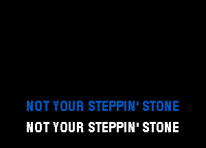 HOT YOUR STEPPIH' STONE
HOT YOUR STEPPIH' STONE