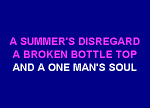 A SUMMER'S DISREGARD
A BROKEN BOTTLE TOP
AND A ONE MAN'S SOUL