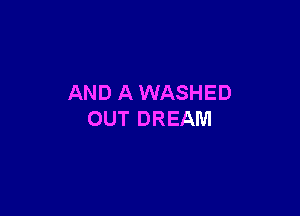 AND A WASHED

OUT DREAM