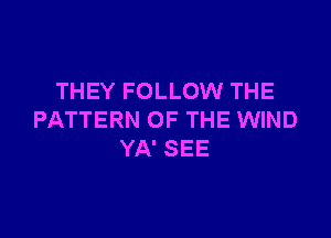 THEY FOLLOW THE

PATTERN OF THE WIND
YA' SEE