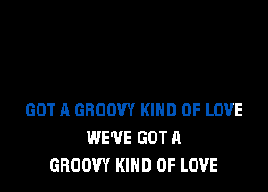 GOT A GROOW KIND OF LOVE
WE'VE GOT A
GROOW KIND OF LOVE