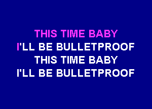 THIS TIME BABY
I'LL BE BULLETPROOF
THIS TIME BABY
I'LL BE BULLETPROOF