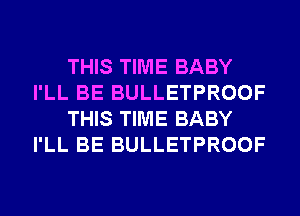 THIS TIME BABY
I'LL BE BULLETPROOF
THIS TIME BABY
I'LL BE BULLETPROOF