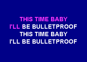 THIS TIME BABY
I'LL BE BULLETPROOF
THIS TIME BABY
I'LL BE BULLETPROOF