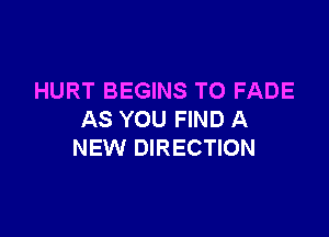 HURT BEGINS TO FADE

AS YOU FIND A
NEW DIRECTION