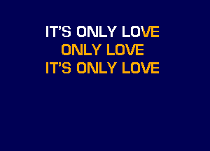 ITS ONLY LOVE
ONLY LOVE
IT'S ONLY LOVE