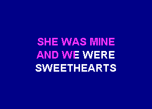 SHE WAS MINE

AND WE WERE
SWEETHEARTS