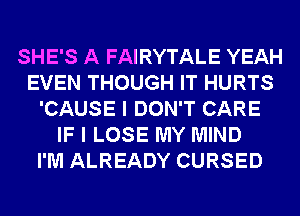 SHE'S A FAIRYTALE YEAH
EVEN THOUGH IT HURTS
'CAUSE I DON'T CARE
IF I LOSE MY MIND
I'M ALREADY CURSED