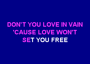 DOWT YOU LOVE IN VAIN

'CAUSE LOVE WON'T
SET YOU FREE