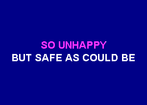 SO UNHAPPY

BUT SAFE AS COULD BE