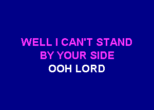 WELL I CAN'T STAND

BY YOUR SIDE
00H LORD