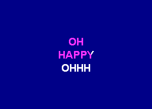 OH
HAPPY
OHHH
