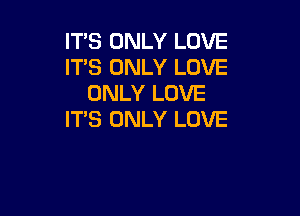 ITS ONLY LOVE
ITS ONLY LOVE
ONLY LOVE

ITS ONLY LOVE