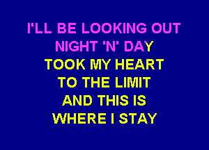 I'LL BE LOOKING OUT
NIGHT 'N' DAY
TOOK MY HEART

TO THE LIMIT
AND THIS IS
WHERE I STAY