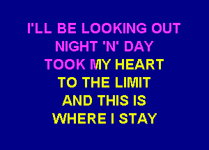 I'LL BE LOOKING OUT
NIGHT 'N' DAY
TOOK MY HEART

TO THE LIMIT
AND THIS IS
WHERE I STAY