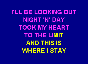 I'LL BE LOOKING OUT
NIGHT 'N' DAY
TOOK MY HEART

TO THE LIMIT
AND THIS IS
WHERE I STAY